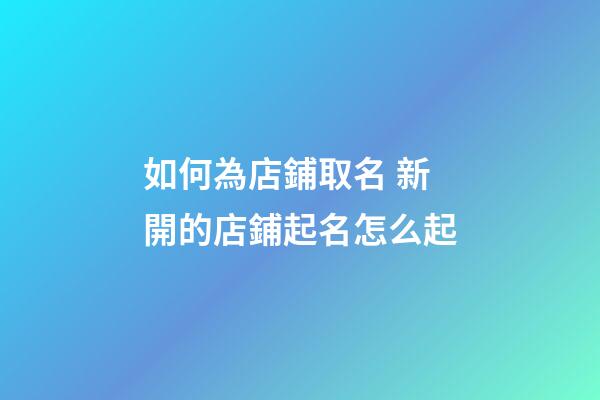 如何為店鋪取名 新開的店鋪起名怎么起-第1張-店鋪起名-玄機派
